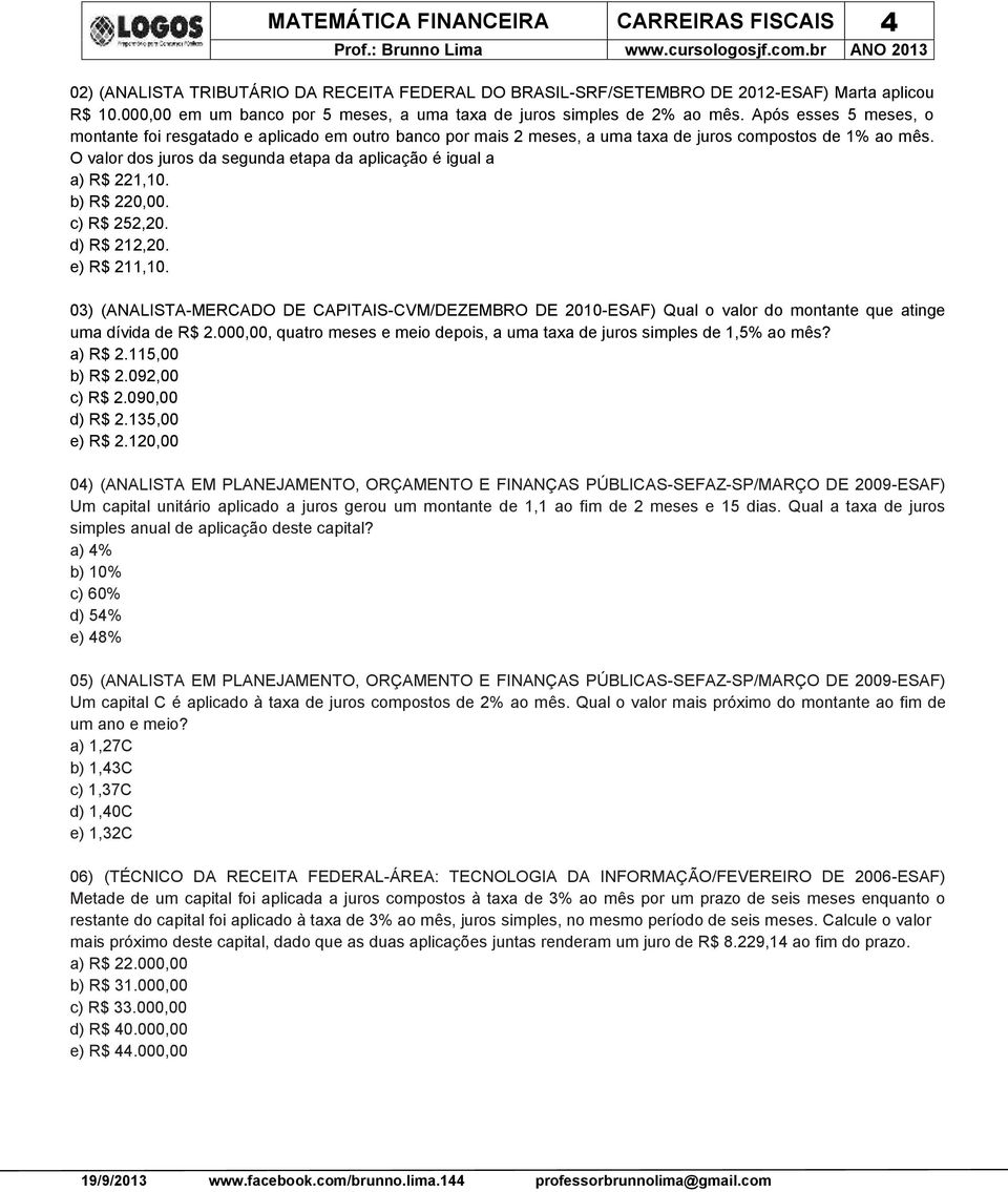 Após esses 5 meses, o montante foi resgatado e aplicado em outro banco por mais 2 meses, a uma taxa de juros compostos de 1% ao mês.