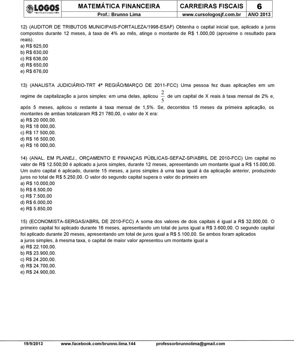 a) R$ 625,00 b) R$ 630,00 c) R$ 636,00 d) R$ 650,00 e) R$ 676,00 13) (ANALISTA JUDICIÁRIO-TRT 4ª REGIÃO/MARÇO DE 2011-FCC) Uma pessoa fez duas aplicações em um regime de capitalização a juros