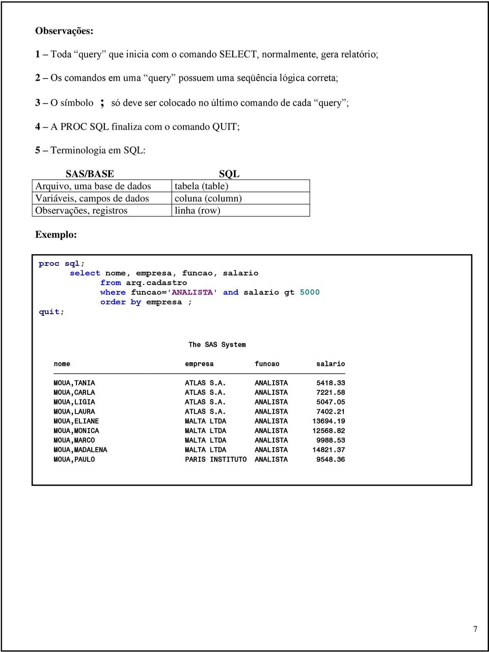 coluna (column) linha (row) Exemplo: proc sql; select nome, empresa, funcao, salario from arq.