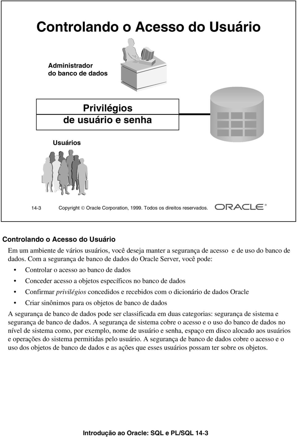 Com a segurança de banco de dados do Oracle Server, você pode: Controlar o acesso ao banco de dados Conceder acesso a objetos específicos no banco de dados Confirmar privilégios concedidos e