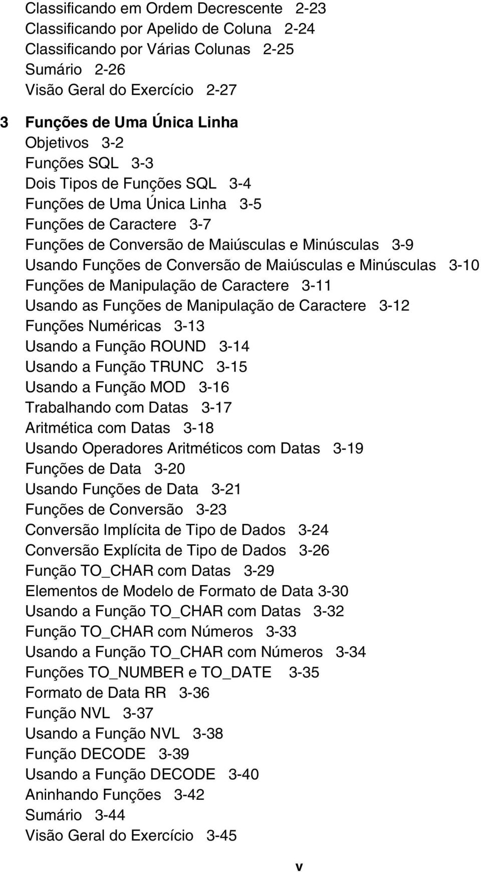 Maiúsculas e Minúsculas 3-10 Funções de Manipulação de Caractere 3-11 Usando as Funções de Manipulação de Caractere 3-12 Funções Numéricas 3-13 Usando a Função ROUND 3-14 Usando a Função TRUNC 3-15