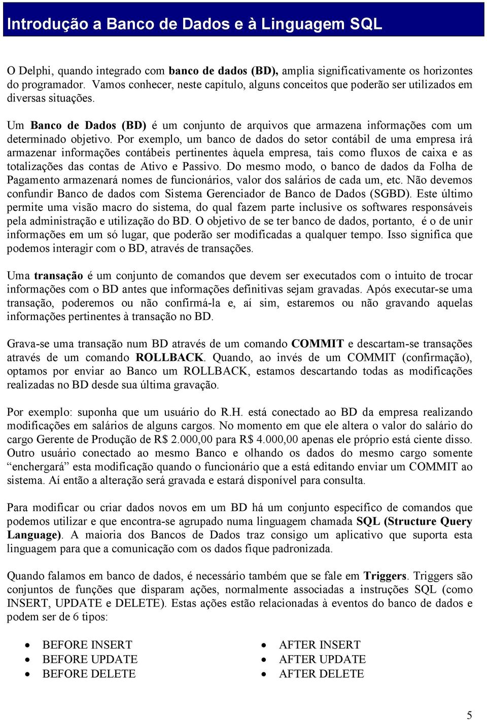 Um Banco de Dados (BD) é um conjunto de arquivos que armazena informações com um determinado objetivo.