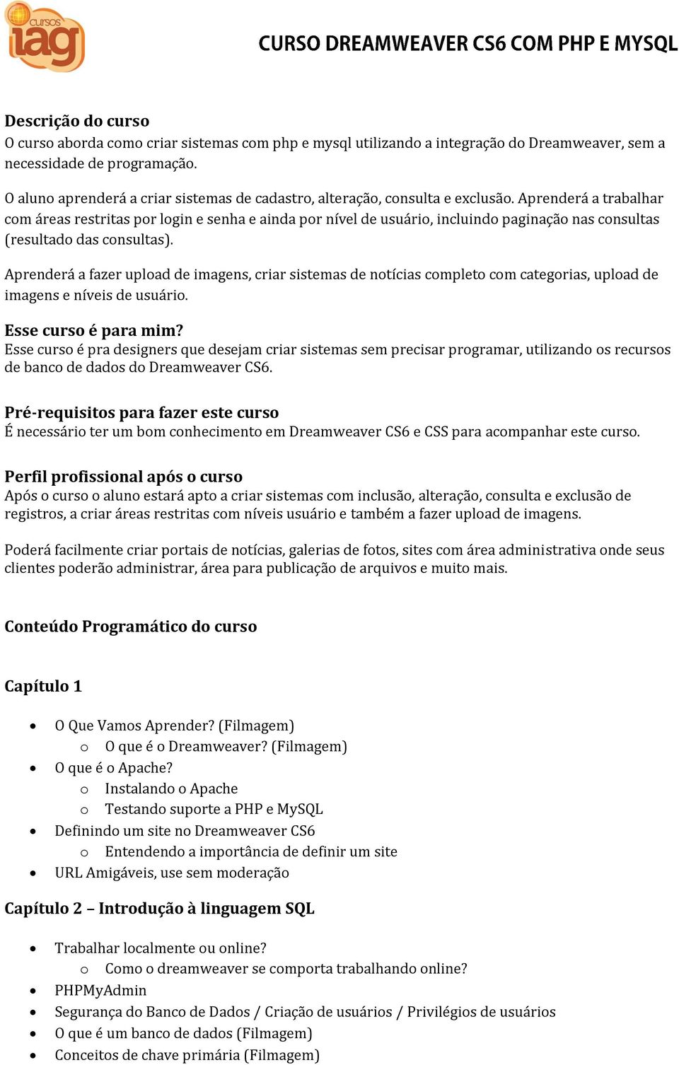 Aprenderá a trabalhar com áreas restritas por login e senha e ainda por nível de usuário, incluindo paginação nas consultas (resultado das consultas).