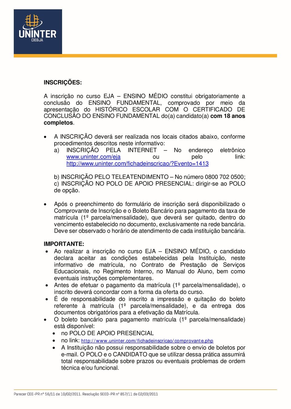 A INSCRIÇÃO deverá ser realizada nos locais citados abaixo, conforme procedimentos descritos neste informativo: a) INSCRIÇÃO PELA INTERNET No endereço eletrônico www.uninter.