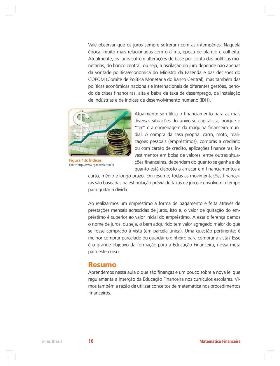 Fazenda e das decisões do COPOM (Comitê de Política Monetária do Banco Central), mas também das políticas econômicas nacionais e internacionais de diferentes gestões, período de crises financeiras,