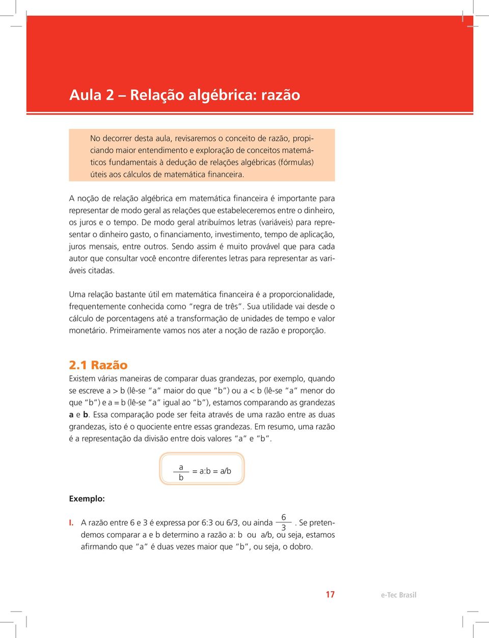 A noção de relação algébrica em matemática financeira é importante para representar de modo geral as relações que estabeleceremos entre o dinheiro, os juros e o tempo.