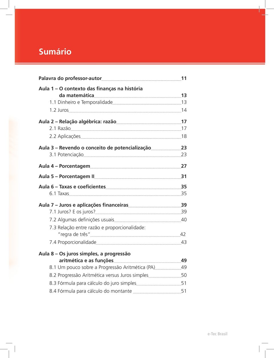 1 Taxas 35 Aula 7 Juros e aplicações financeiras 39 7.1 Juros? E os juros? 39 7.2 Algumas definições usuais 40 7.3 Relação entre razão e proporcionalidade: regra de três 42 7.