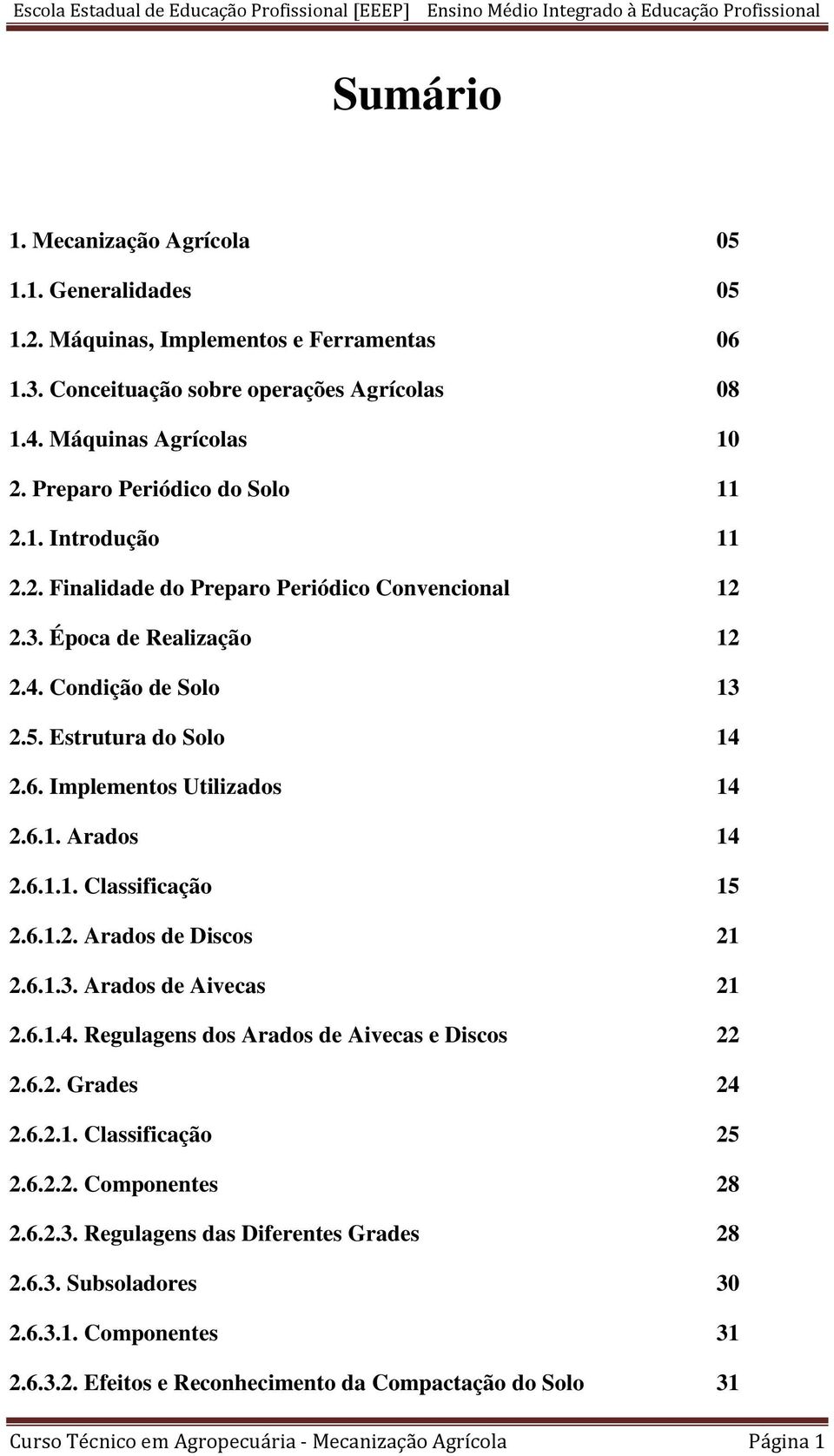 Implementos Utilizados 14 2.6.1. Arados 14 2.6.1.1. Classificação 15 2.6.1.2. Arados de Discos 21 2.6.1.3. Arados de Aivecas 21 2.6.1.4. Regulagens dos Arados de Aivecas e Discos 22 2.6.2. Grades 24 2.