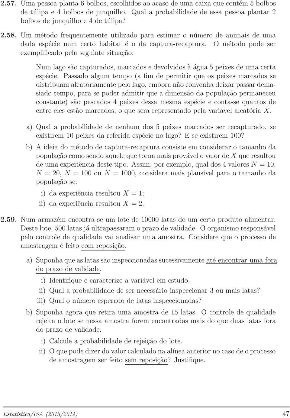 Um método frequentemente utilizado para estimar o número de animais de uma dada espécie num certo habitat é o da captura-recaptura.