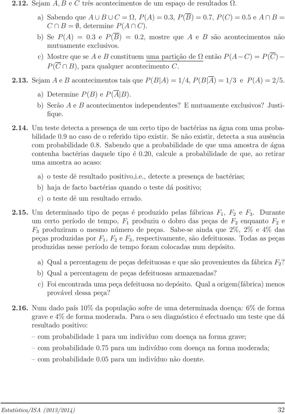 Sejam A e B acontecimentos tais que P(B A) = 1/4, P(B A) = 1/3 e P(A) = 2/5. a) Determine P(B) e P(A B). b) Serão A e B acontecimentos independentes? E mutuamente exclusivos? Justifique. 2.14.