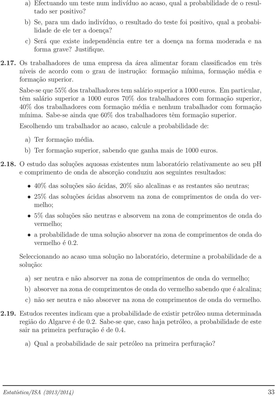 Justifique. 2.17. Os trabalhadores de uma empresa da área alimentar foram classificados em três níveis de acordo com o grau de instrução: formação mínima, formação média e formação superior.