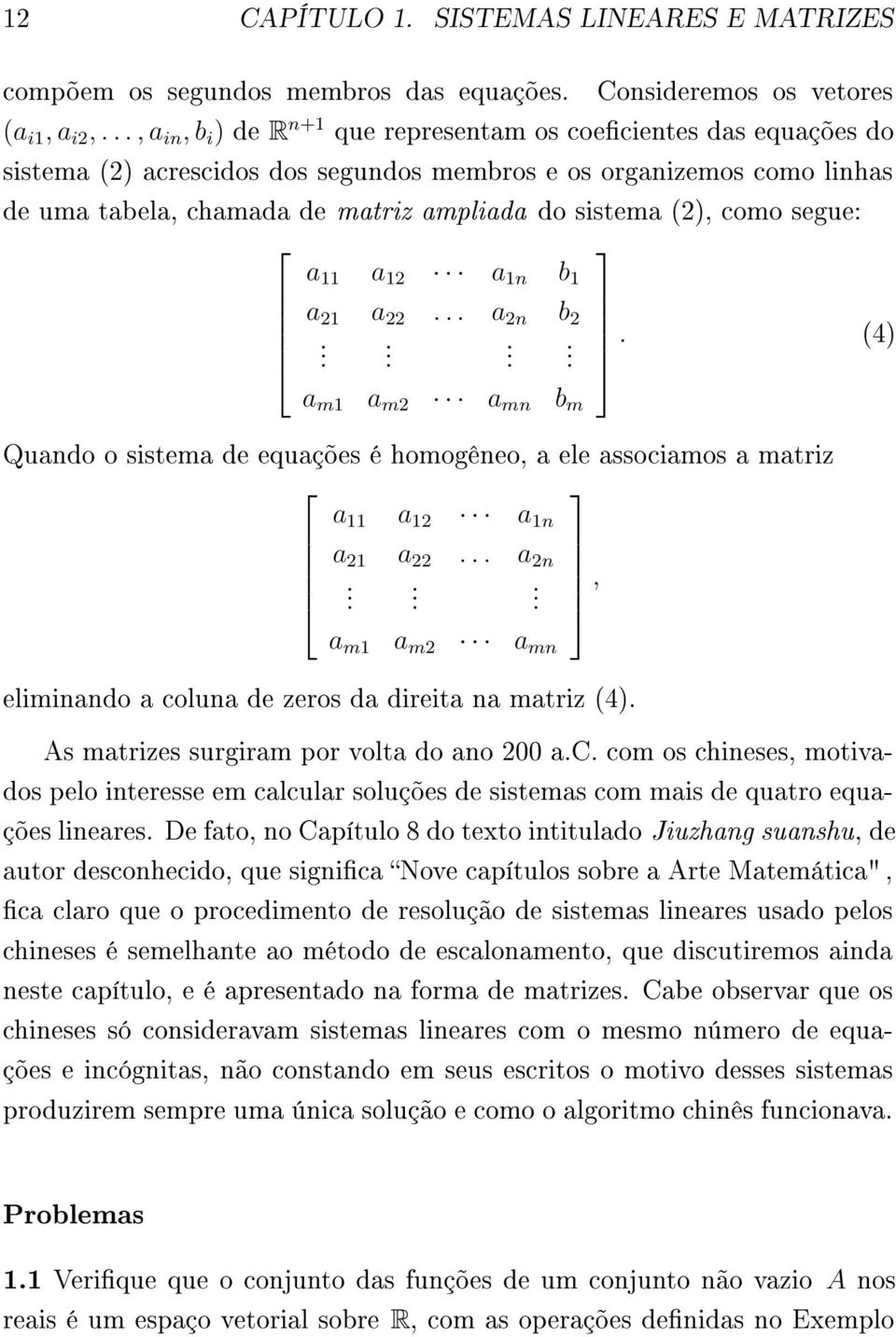 (2), como segue: a 11 a 12 a 1n b 1 a 21 a 22... a 2n b 2..... (4) a m1 a m2 a mn b m Quando o sistema de equações é homogêneo, a ele associamos a matriz a 11 a 12 a 1n a 21 a 22... a 2n..., a m1 a m2 a mn eliminando a coluna de zeros da direita na matriz (4).