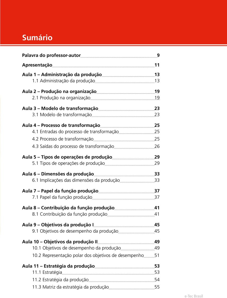 2 Processo de transformação 25 4.3 Saídas do processo de transformação 26 Aula 5 Tipos de operações de produção 29 5.1 Tipos de operações de produção 29 Aula 6 Dimensões da produção 33 6.