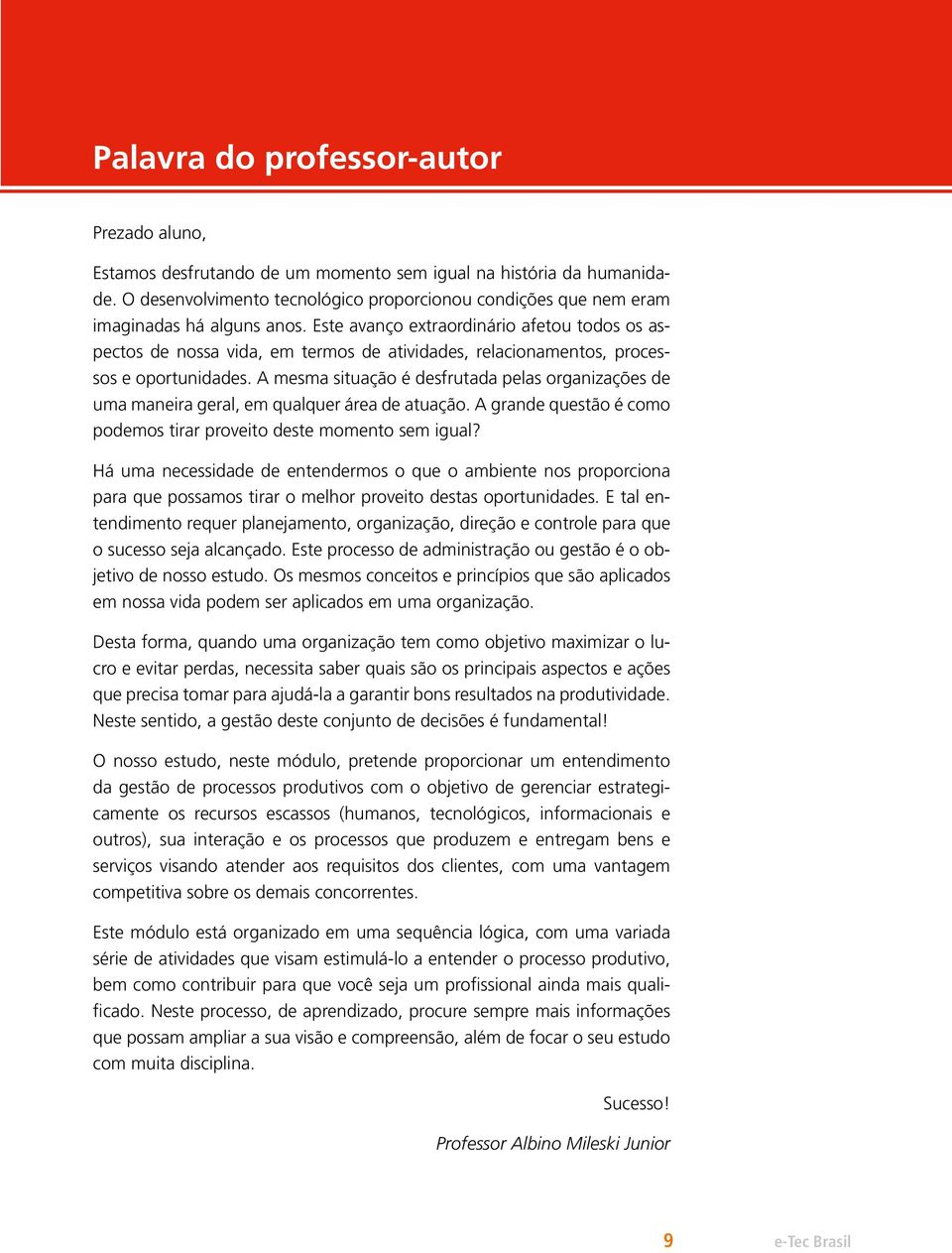 Este avanço extraordinário afetou todos os aspectos de nossa vida, em termos de atividades, relacionamentos, processos e oportunidades.