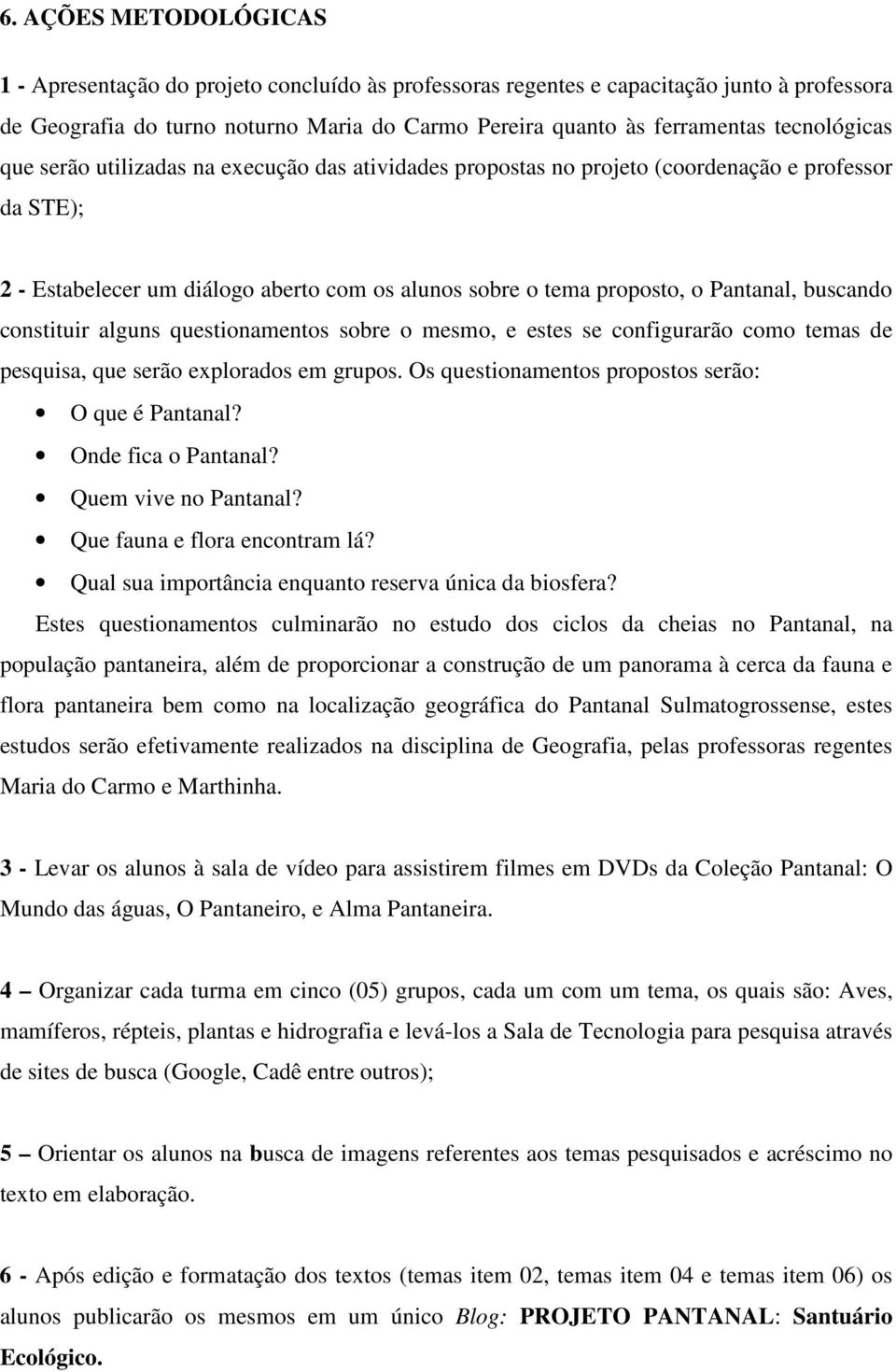 constituir alguns questionamentos sobre o mesmo, e estes se configurarão como temas de pesquisa, que serão explorados em grupos. Os questionamentos propostos serão: O que é Pantanal?