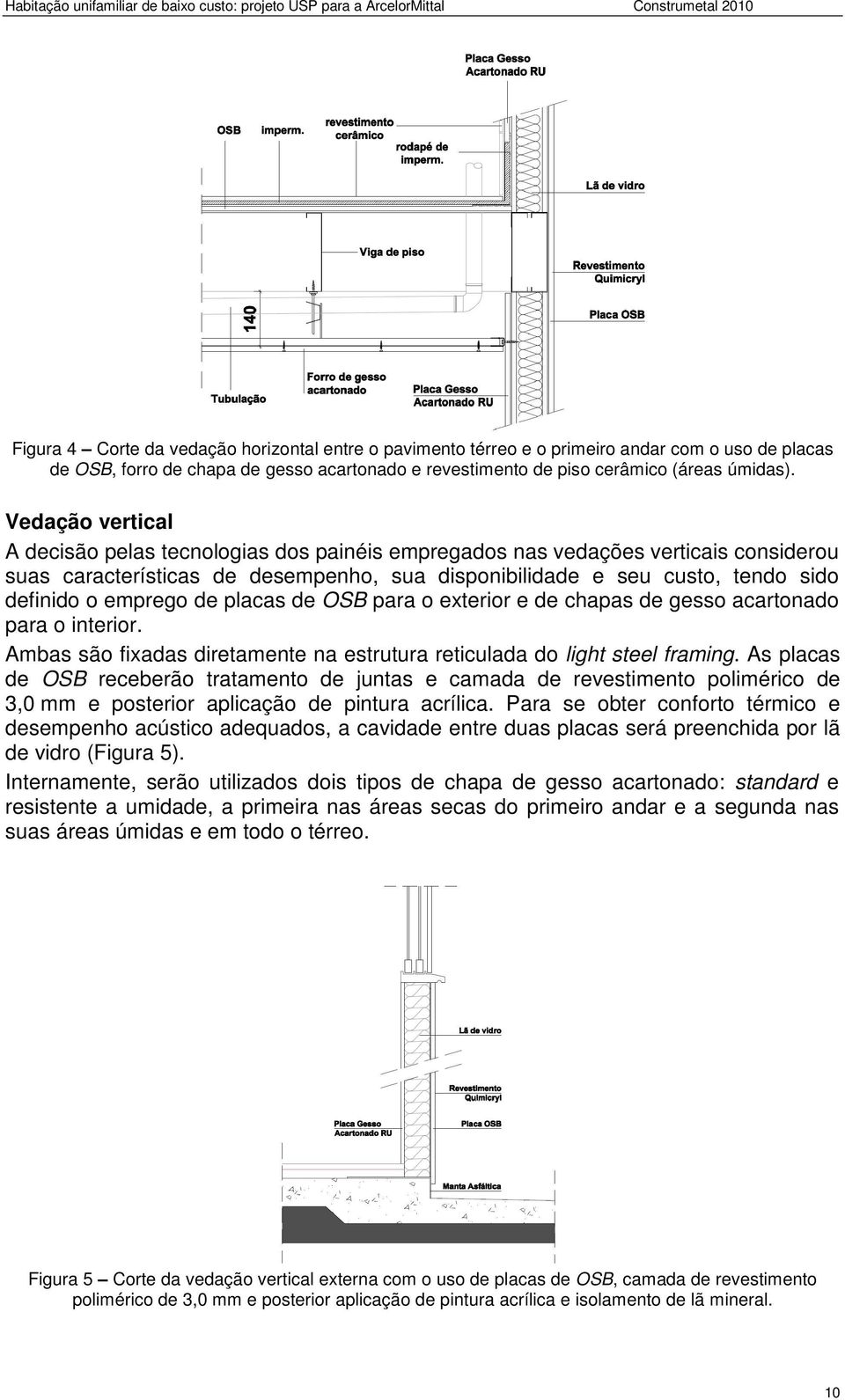 emprego de placas de OSB para o exterior e de chapas de gesso acartonado para o interior. Ambas são fixadas diretamente na estrutura reticulada do light steel framing.