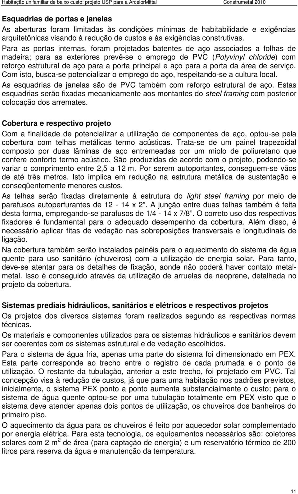 principal e aço para a porta da área de serviço. Com isto, busca-se potencializar o emprego do aço, respeitando-se a cultura local.