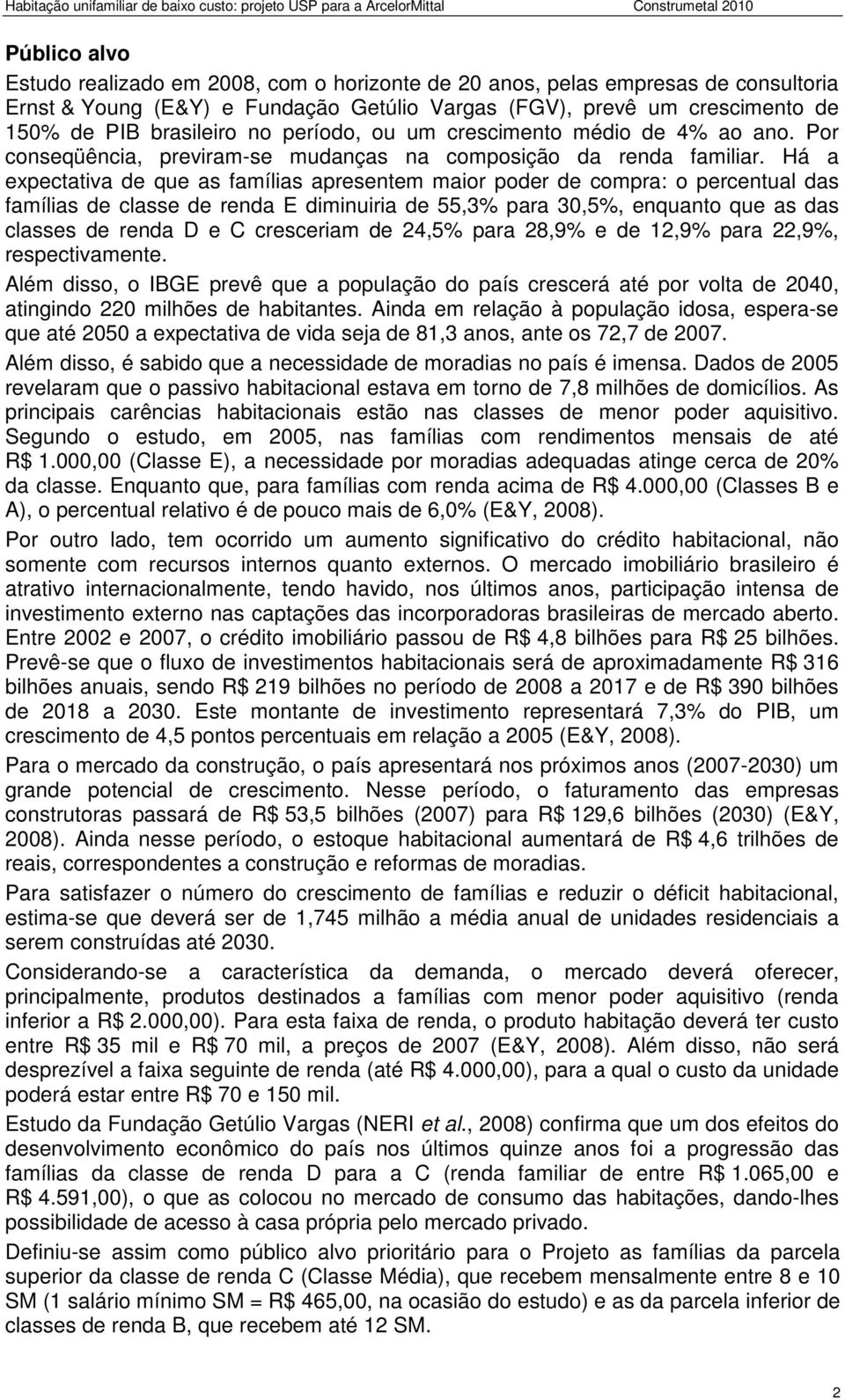 Há a expectativa de que as famílias apresentem maior poder de compra: o percentual das famílias de classe de renda E diminuiria de 55,3% para 30,5%, enquanto que as das classes de renda D e C