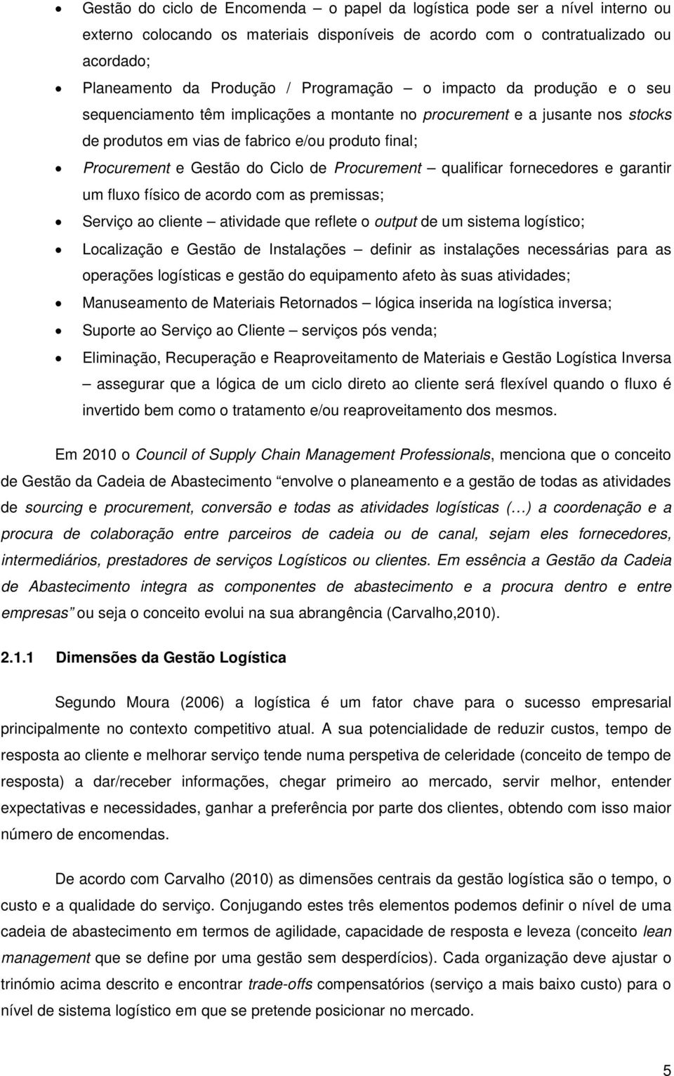 Ciclo de Procurement qualificar fornecedores e garantir um fluxo físico de acordo com as premissas; Serviço ao cliente atividade que reflete o output de um sistema logístico; Localização e Gestão de