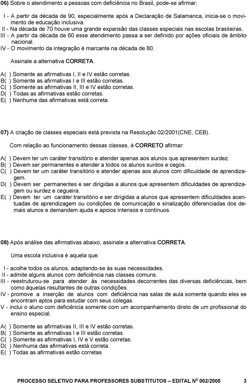 III - A partir da década de 60 esse atendimento passa a ser definido por ações oficiais de âmbito nacional. IV - O movimento da integração é marcante na década de 80.