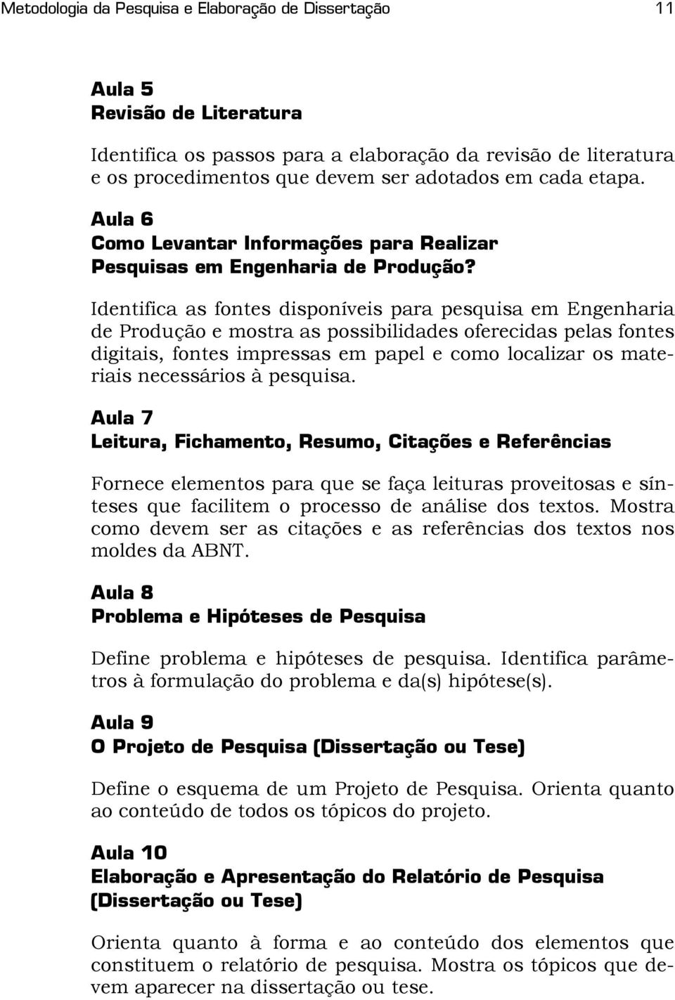 Identifica as fontes disponíveis para pesquisa em Engenharia de Produção e mostra as possibilidades oferecidas pelas fontes digitais, fontes impressas em papel e como localizar os materiais