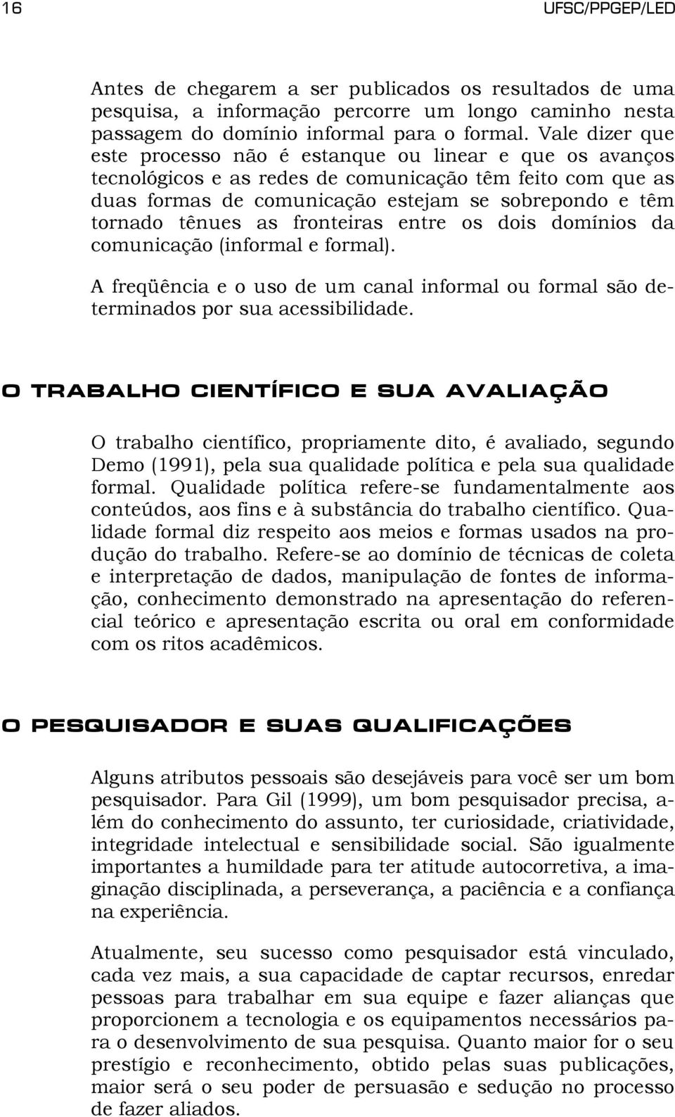 tênues as fronteiras entre os dois domínios da comunicação (informal e formal). A freqüência e o uso de um canal informal ou formal são determinados por sua acessibilidade.