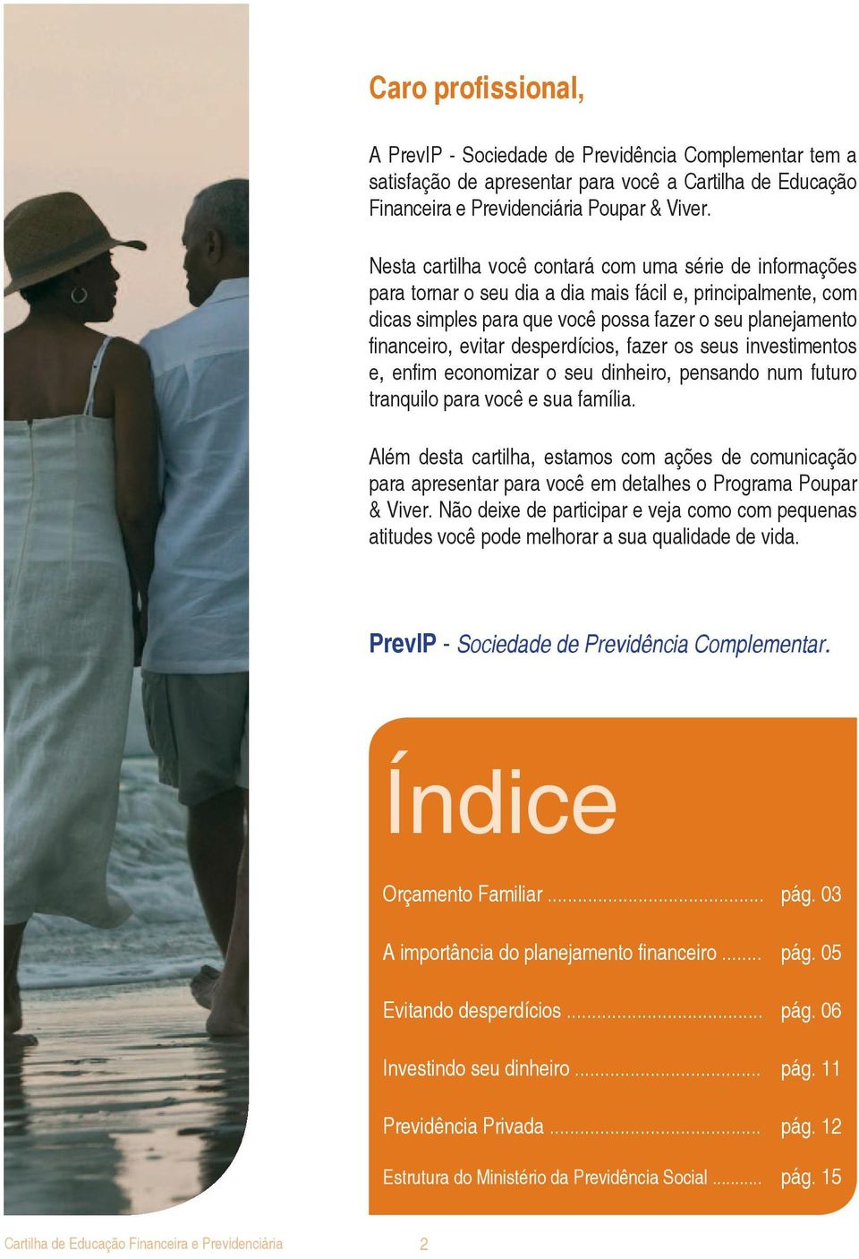 desperdícios, fazer os seus investimentos e, enfim economizar o seu dinheiro, pensando num futuro tranquilo para você e sua família.