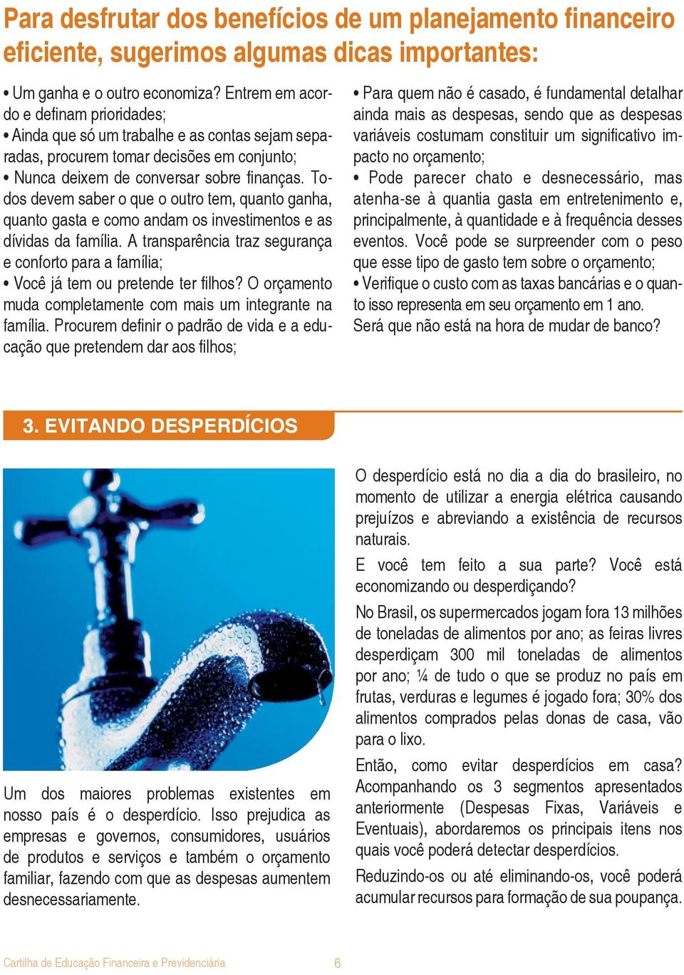 Todos devem saber o que o outro tem, quanto ganha, quanto gasta e como andam os investimentos e as dívidas da família.