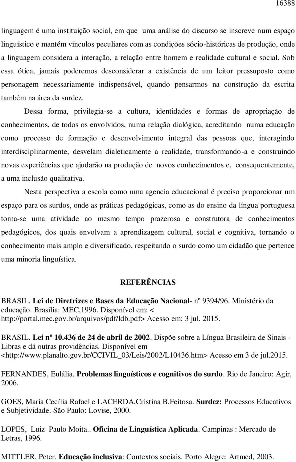 Sob essa ótica, jamais poderemos desconsiderar a existência de um leitor pressuposto como personagem necessariamente indispensável, quando pensarmos na construção da escrita também na área da surdez.