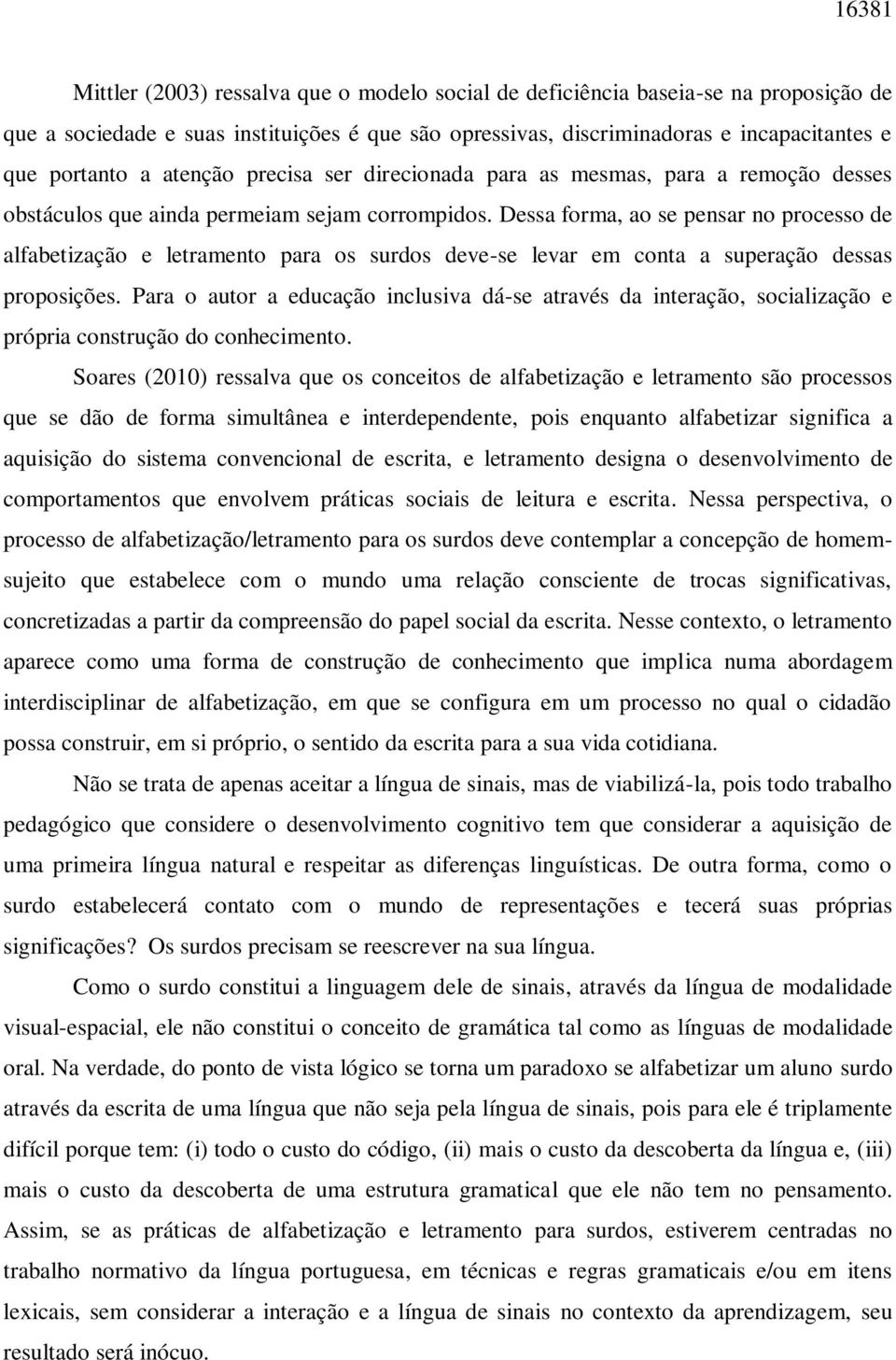 Dessa forma, ao se pensar no processo de alfabetização e letramento para os surdos deve-se levar em conta a superação dessas proposições.