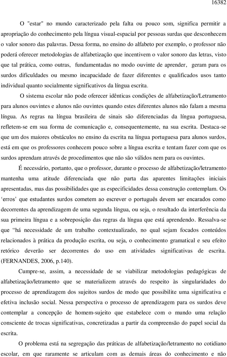 Dessa forma, no ensino do alfabeto por exemplo, o professor não poderá oferecer metodologias de alfabetização que incentivem o valor sonoro das letras, visto que tal prática, como outras,