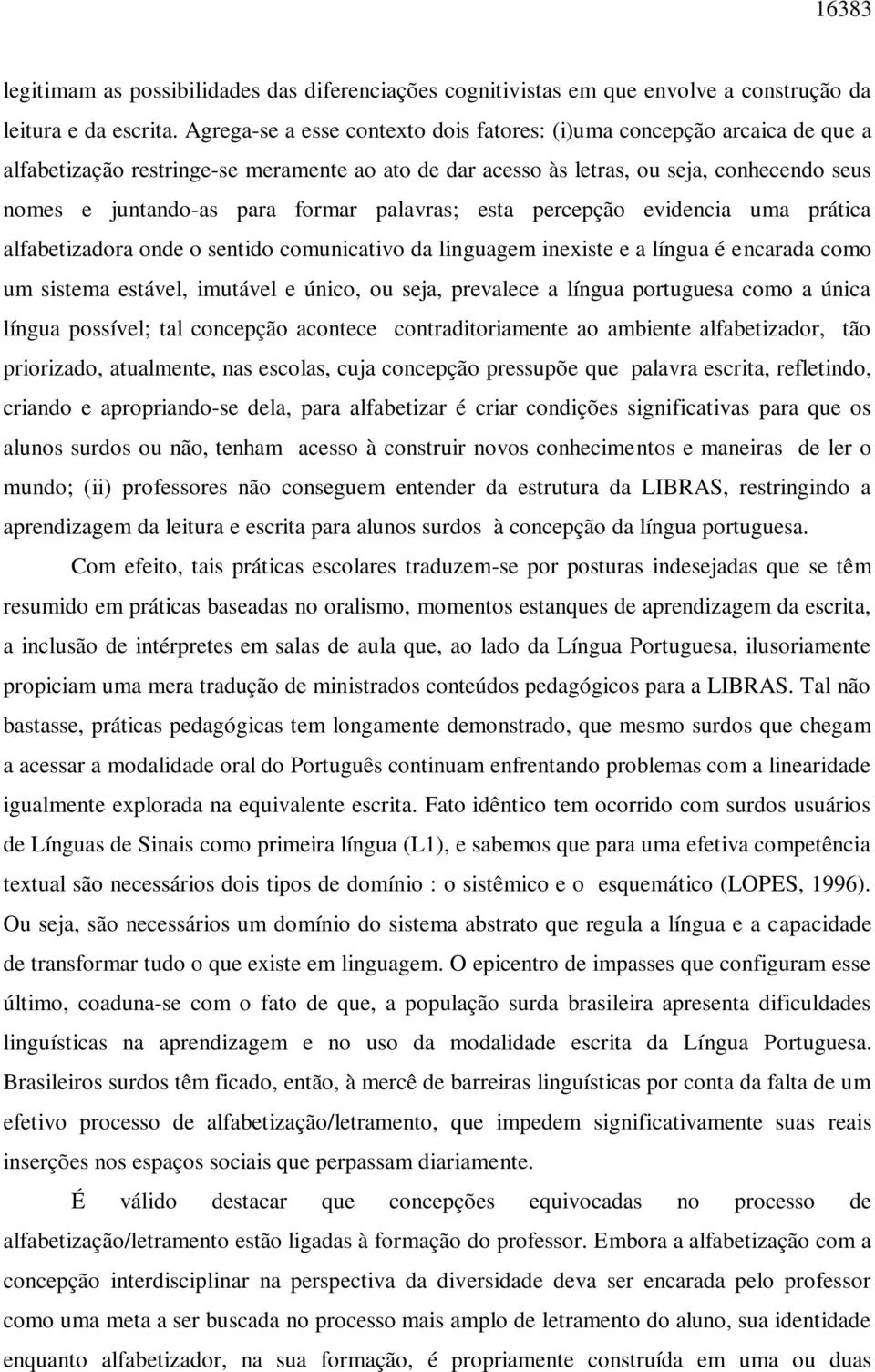 palavras; esta percepção evidencia uma prática alfabetizadora onde o sentido comunicativo da linguagem inexiste e a língua é encarada como um sistema estável, imutável e único, ou seja, prevalece a