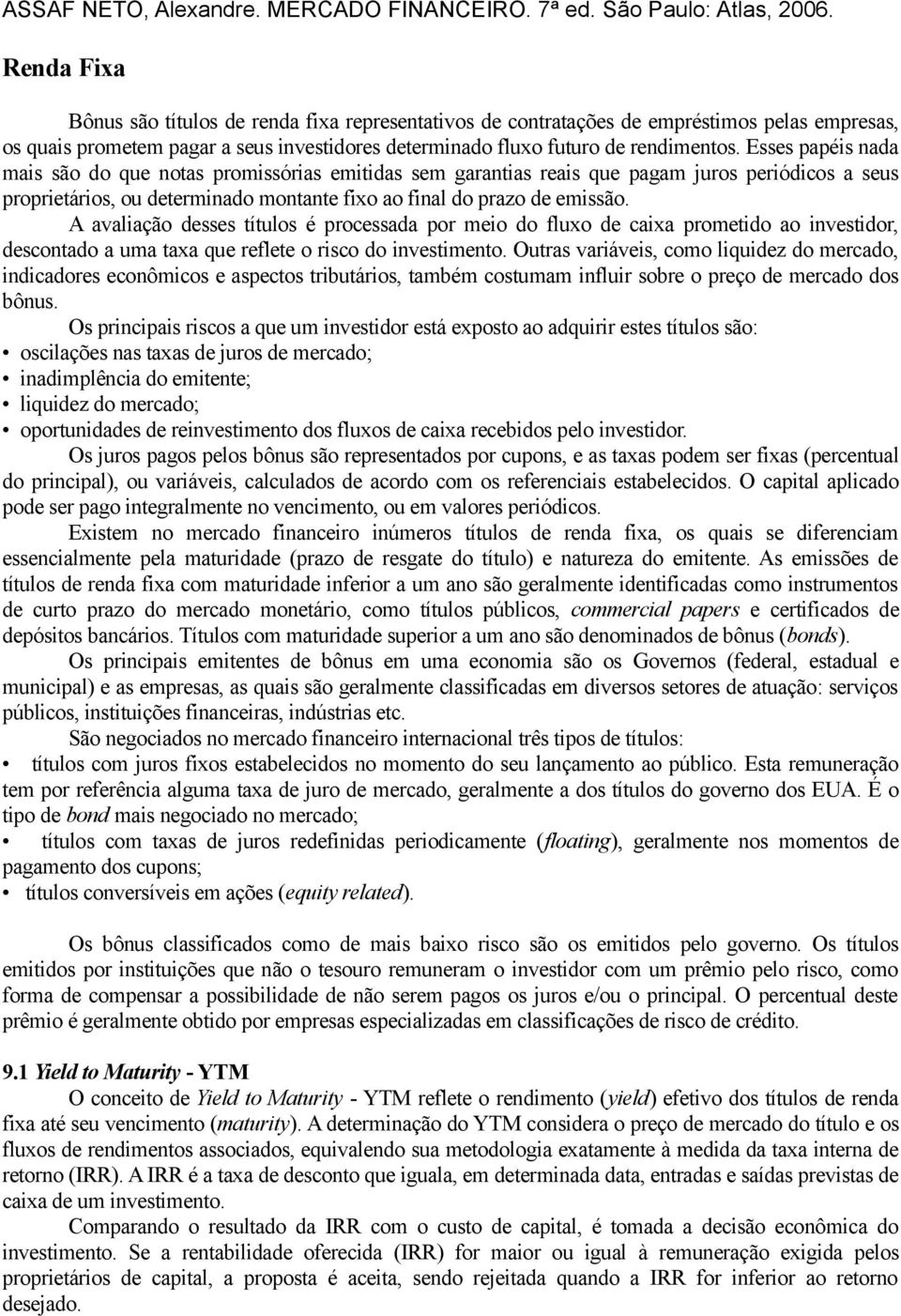 Esses papéis nada mais são do que notas promissórias emitidas sem garantias reais que pagam juros periódicos a seus proprietários, ou determinado montante fixo ao final do prazo de emissão.