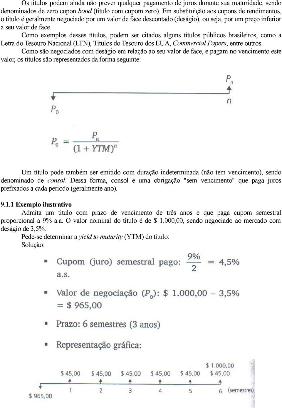 Como exemplos desses títulos, podem ser citados alguns títulos públicos brasileiros, como a Letra do Tesouro Nacional (LTN), Títulos do Tesouro dos EUA, Commercial Papers, entre outros.