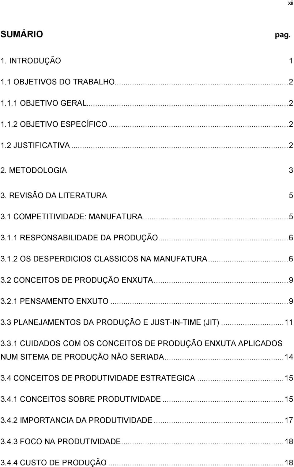 .. 9 3.2.1 PENSAMENTO ENXUTO... 9 3.3 PLANEJAMENTOS DA PRODUÇÃO E JUST-IN-TIME (JIT)... 11 3.3.1 CUIDADOS COM OS CONCEITOS DE PRODUÇÃO ENXUTA APLICADOS NUM SITEMA DE PRODUÇÃO NÃO SERIADA.