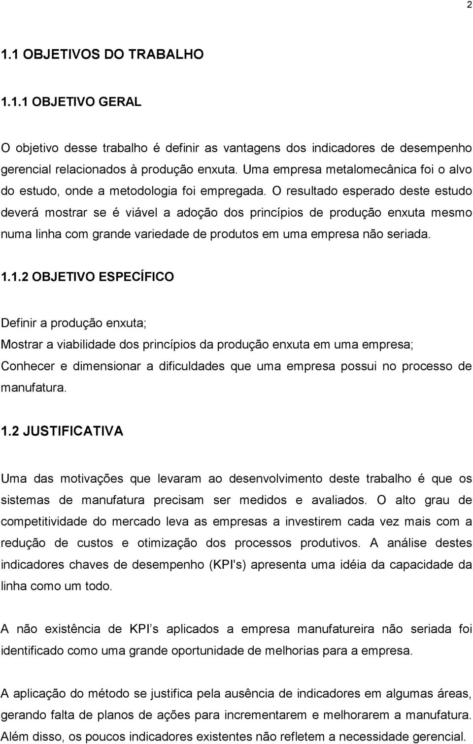 O resultado esperado deste estudo deverá mostrar se é viável a adoção dos princípios de produção enxuta mesmo numa linha com grande variedade de produtos em uma empresa não seriada. 1.