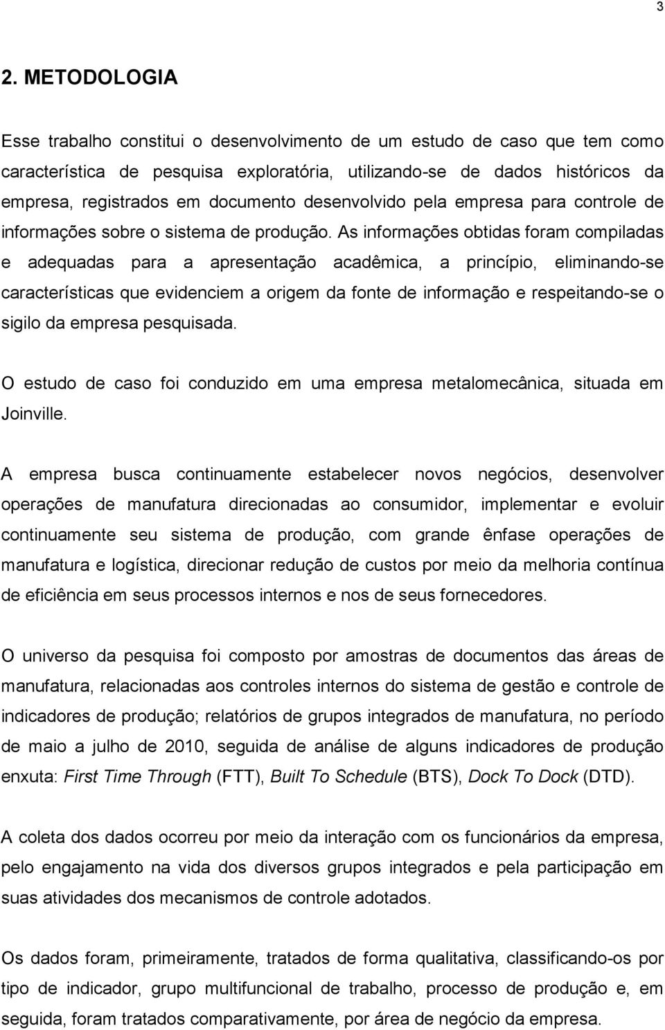 As informações obtidas foram compiladas e adequadas para a apresentação acadêmica, a princípio, eliminando-se características que evidenciem a origem da fonte de informação e respeitando-se o sigilo