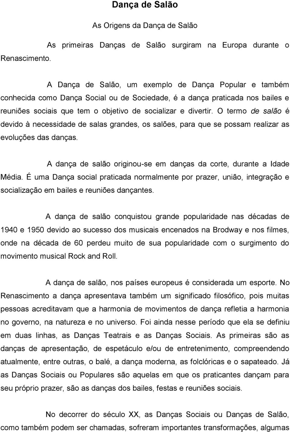 O termo de salão é devido à necessidade de salas grandes, os salões, para que se possam realizar as evoluções das danças. A dança de salão originou-se em danças da corte, durante a Idade Média.