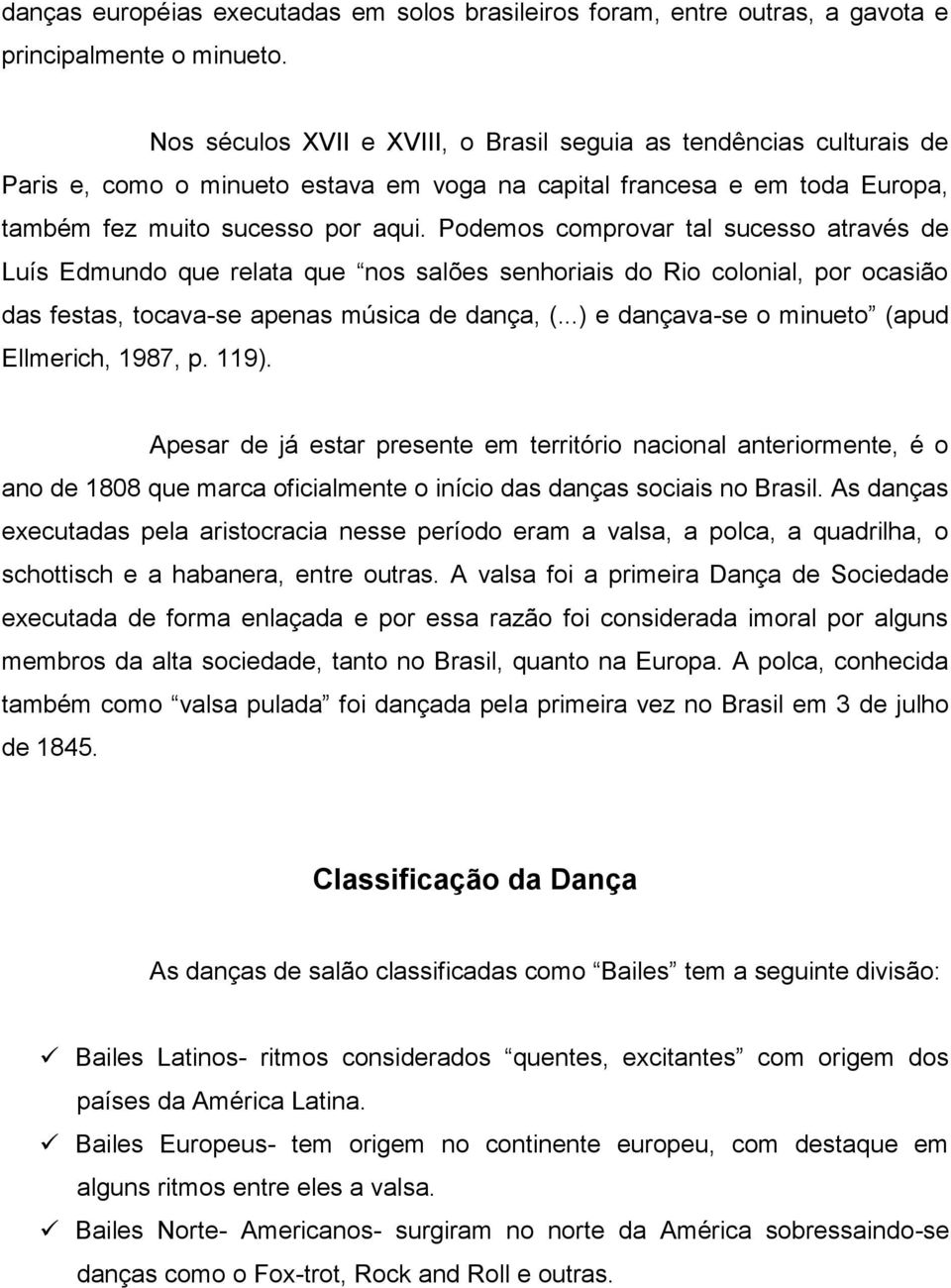 Podemos comprovar tal sucesso através de Luís Edmundo que relata que nos salões senhoriais do Rio colonial, por ocasião das festas, tocava-se apenas música de dança, (.