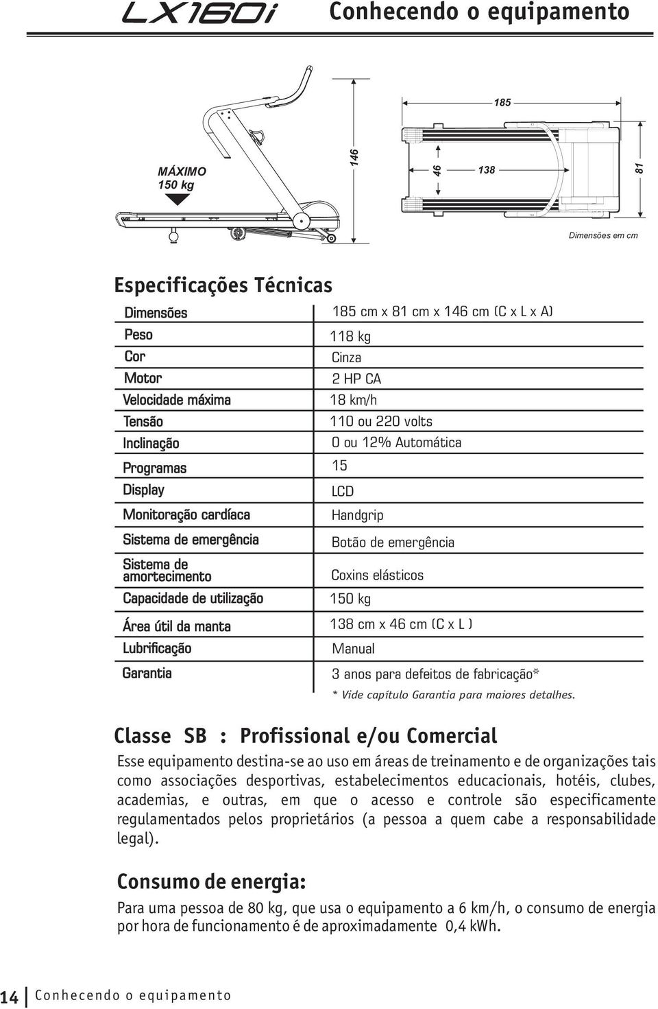 12% Automática 15 LCD Handgrip Botão de emergência Coxins elásticos 150 kg 138 cm x 46 cm (C x L ) Manual 3 anos para defeitos de fabricação* * Vide capítulo Garantia para maiores detalhes.