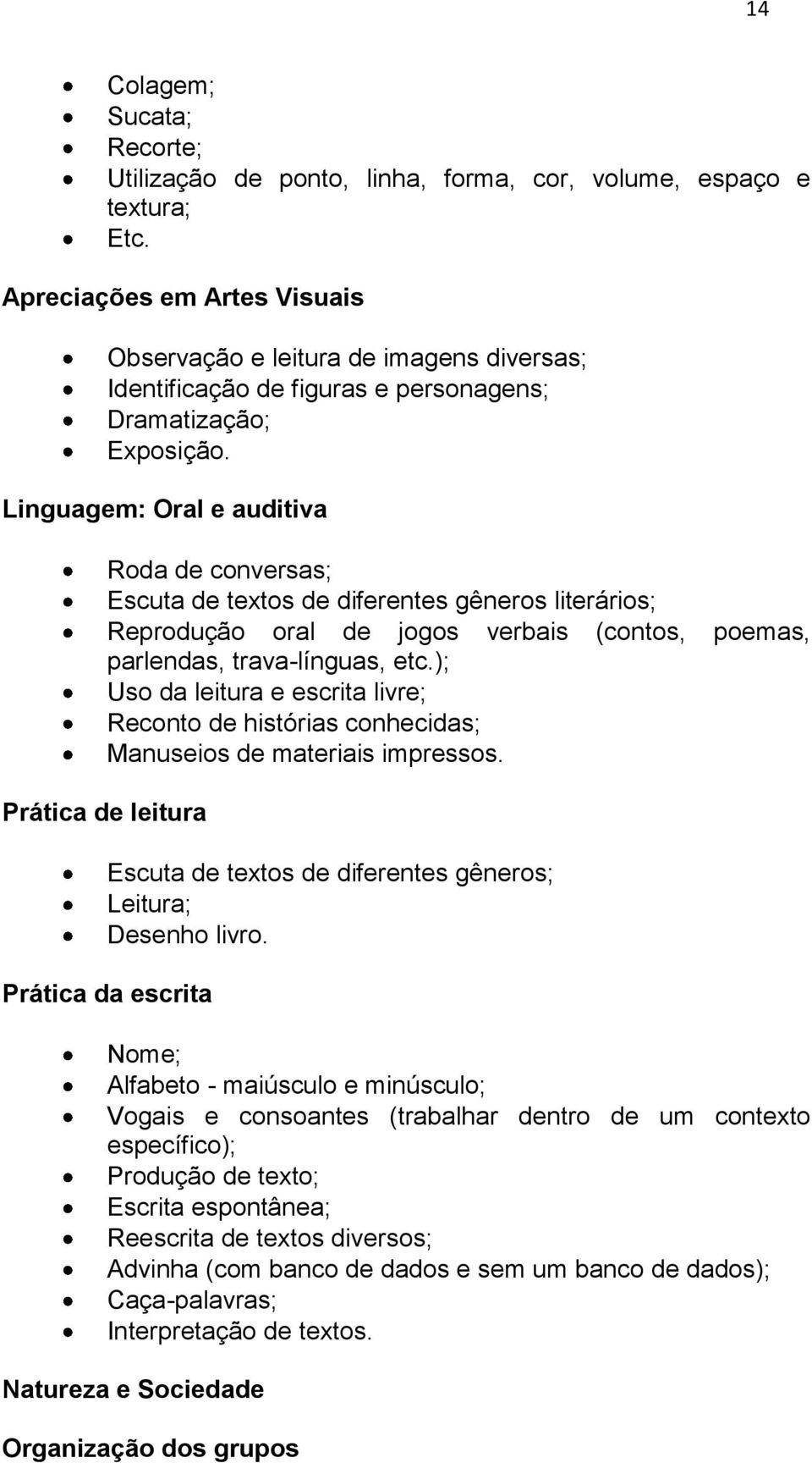 Linguagem: Oral e auditiva Roda de conversas; Escuta de textos de diferentes gêneros literários; Reprodução oral de jogos verbais (contos, poemas, parlendas, trava-línguas, etc.