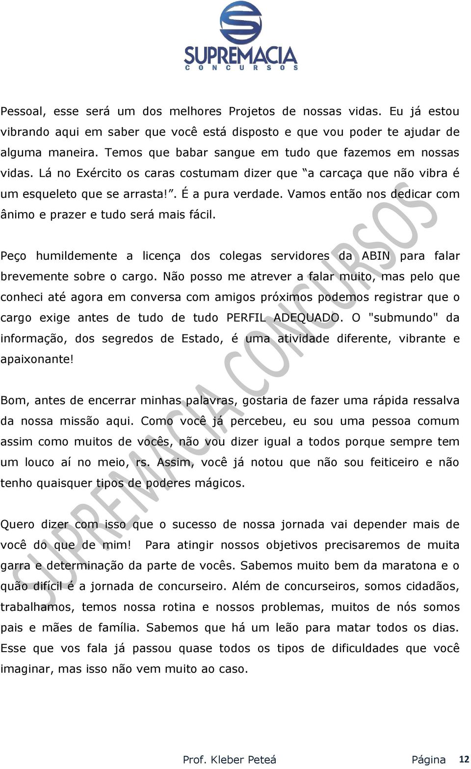 Vamos então nos dedicar com ânimo e prazer e tudo será mais fácil. Peço humildemente a licença dos colegas servidores da ABIN para falar brevemente sobre o cargo.