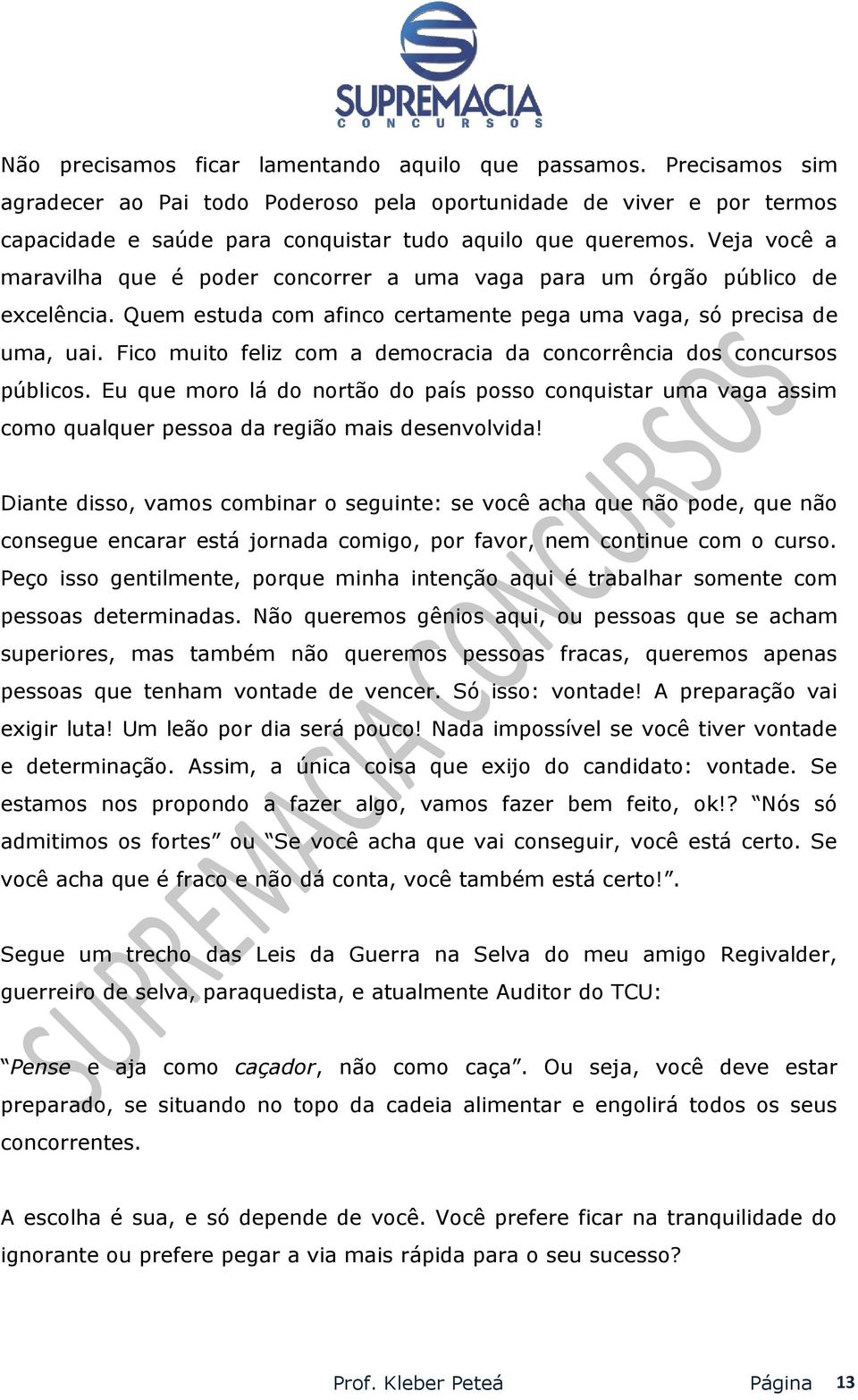 Fico muito feliz com a democracia da concorrência dos concursos públicos. Eu que moro lá do nortão do país posso conquistar uma vaga assim como qualquer pessoa da região mais desenvolvida!