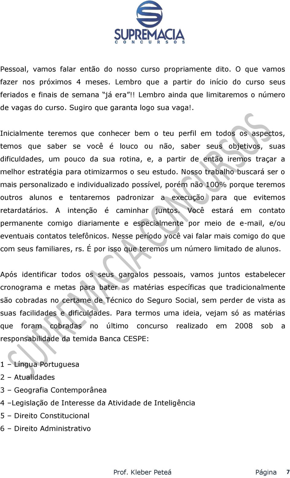 . Inicialmente teremos que conhecer bem o teu perfil em todos os aspectos, temos que saber se você é louco ou não, saber seus objetivos, suas dificuldades, um pouco da sua rotina, e, a partir de