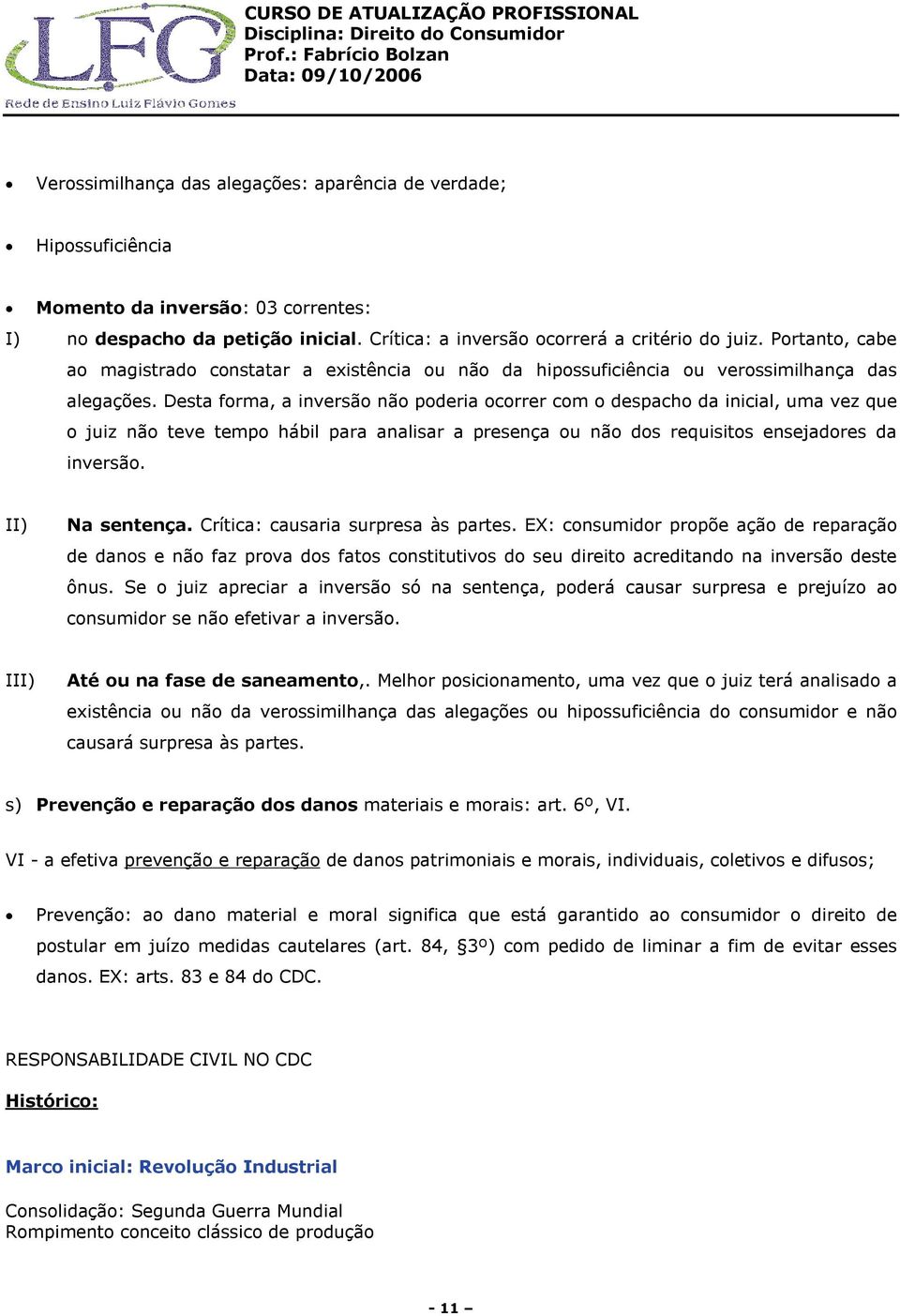 Desta forma, a inversão não poderia ocorrer com o despacho da inicial, uma vez que o juiz não teve tempo hábil para analisar a presença ou não dos requisitos ensejadores da inversão. II) Na sentença.