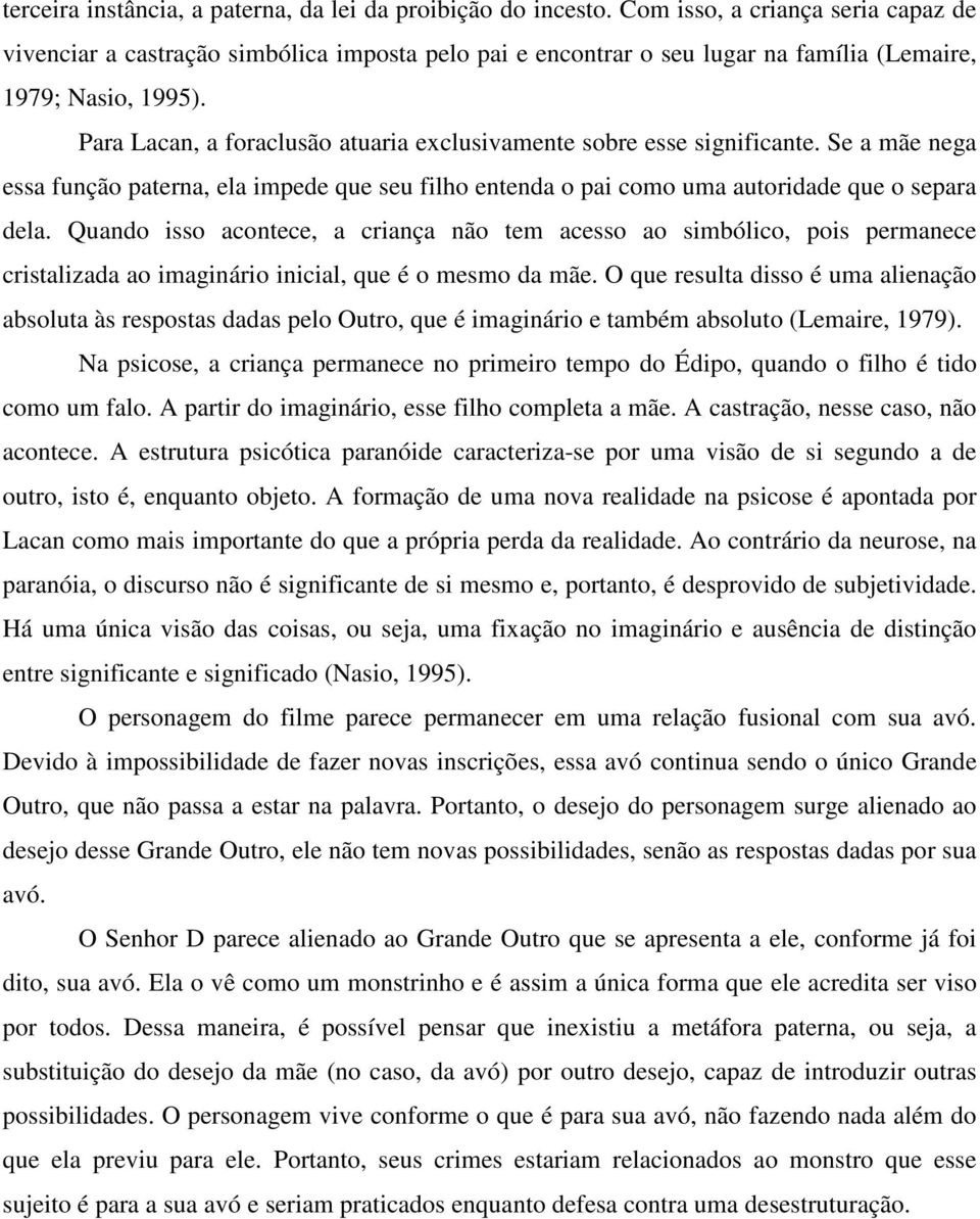 Para Lacan, a foraclusão atuaria exclusivamente sobre esse significante. Se a mãe nega essa função paterna, ela impede que seu filho entenda o pai como uma autoridade que o separa dela.