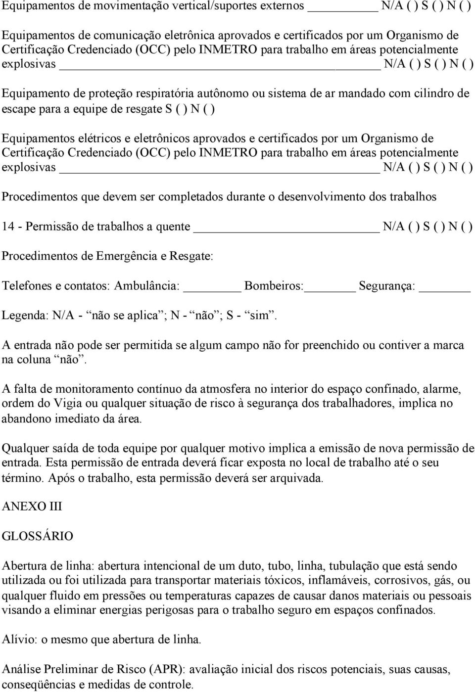 ) N ( ) Equipamentos elétricos e eletrônicos aprovados e certificados por um Organismo de Certificação Credenciado (OCC) pelo INMETRO para trabalho em áreas potencialmente explosivas N/A ( ) S ( ) N