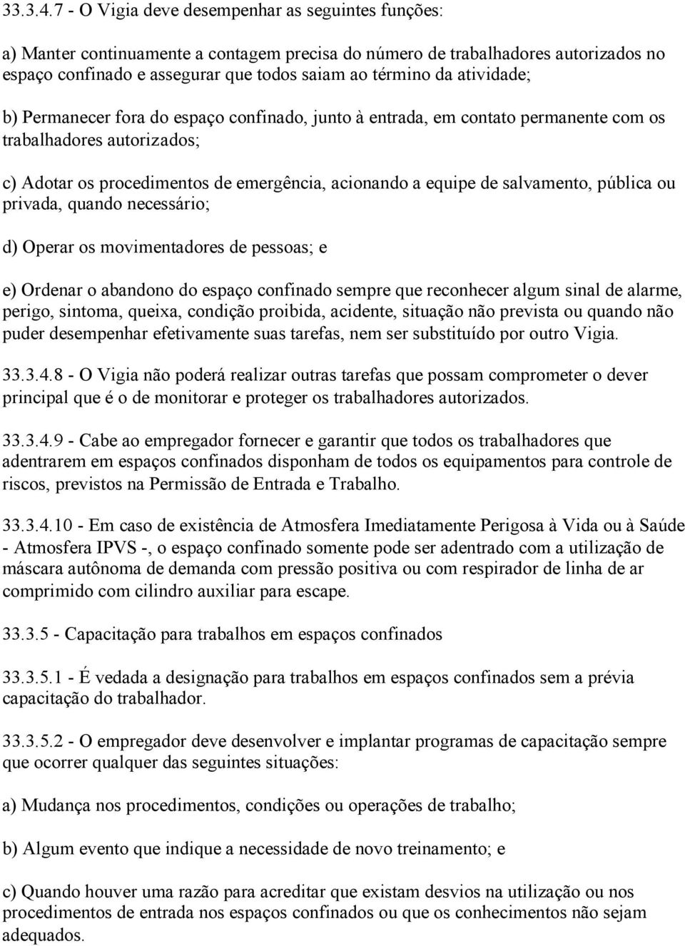 atividade; b) Permanecer fora do espaço confinado, junto à entrada, em contato permanente com os trabalhadores autorizados; c) Adotar os procedimentos de emergência, acionando a equipe de salvamento,