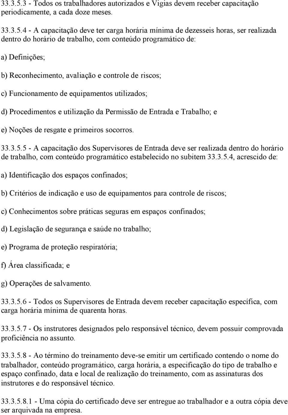 4 - A capacitação deve ter carga horária mínima de dezesseis horas, ser realizada dentro do horário de trabalho, com conteúdo programático de: a) Definições; b) Reconhecimento, avaliação e controle