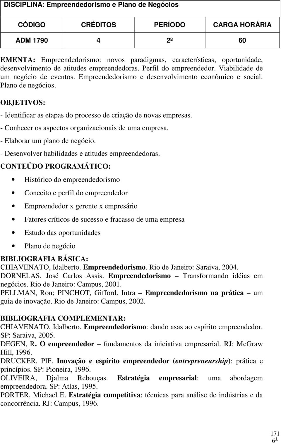 OBJETIVOS: - Identificar as etapas do processo de criação de novas empresas. - Conhecer os aspectos organizacionais de uma empresa. - Elaborar um plano de negócio.